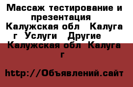 Массаж,тестирование и презентация - Калужская обл., Калуга г. Услуги » Другие   . Калужская обл.,Калуга г.